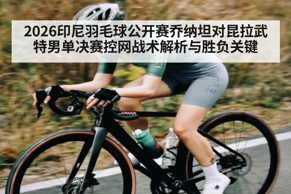 2026印尼羽毛球公开赛乔纳坦对昆拉武特男单决赛控网战术解析与胜负关键