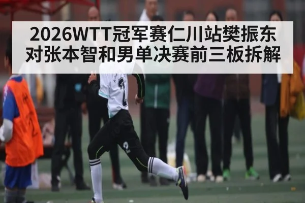 2026WTT冠军赛仁川站樊振东对张本智和男单决赛前三板拆解