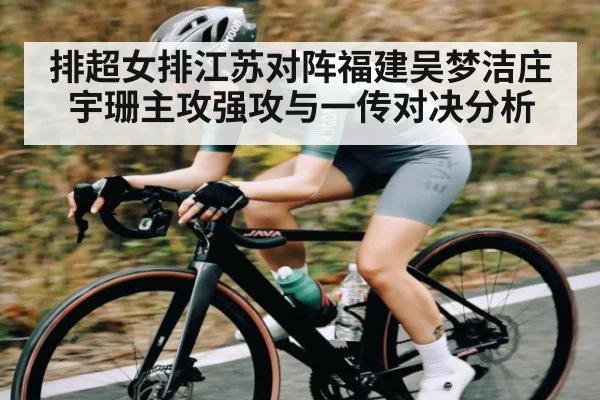 排超女排江苏对阵福建吴梦洁庄宇珊主攻强攻与一传对决分析